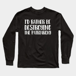 Id rather be destroying the patriarchy Long Sleeve T-Shirt